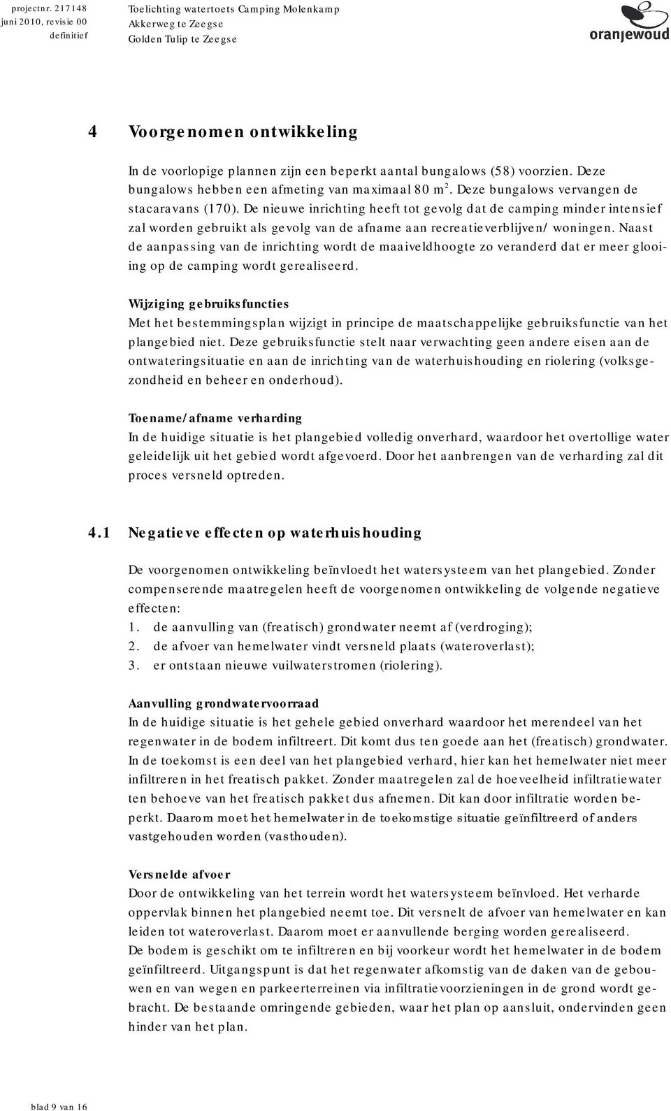 Naast de aanpassing van de inrichting wordt de maaiveldhoogte zo veranderd dat er meer glooiing op de camping wordt gerealiseerd.