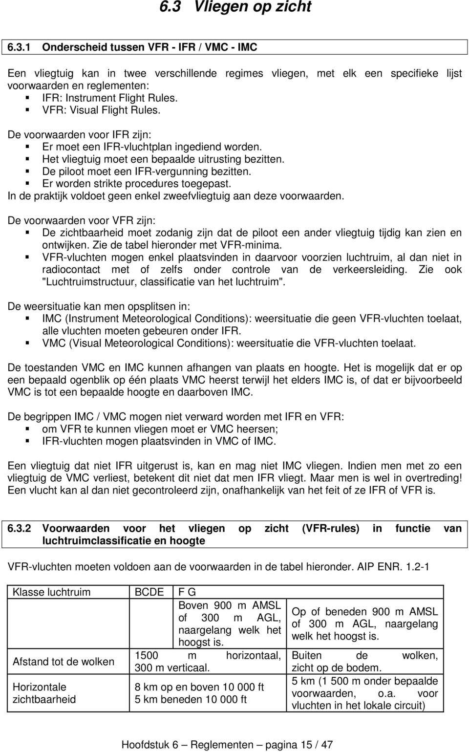 Er worden strikte procedures toegepast. In de praktijk voldoet geen enkel zweefvliegtuig aan deze voorwaarden.