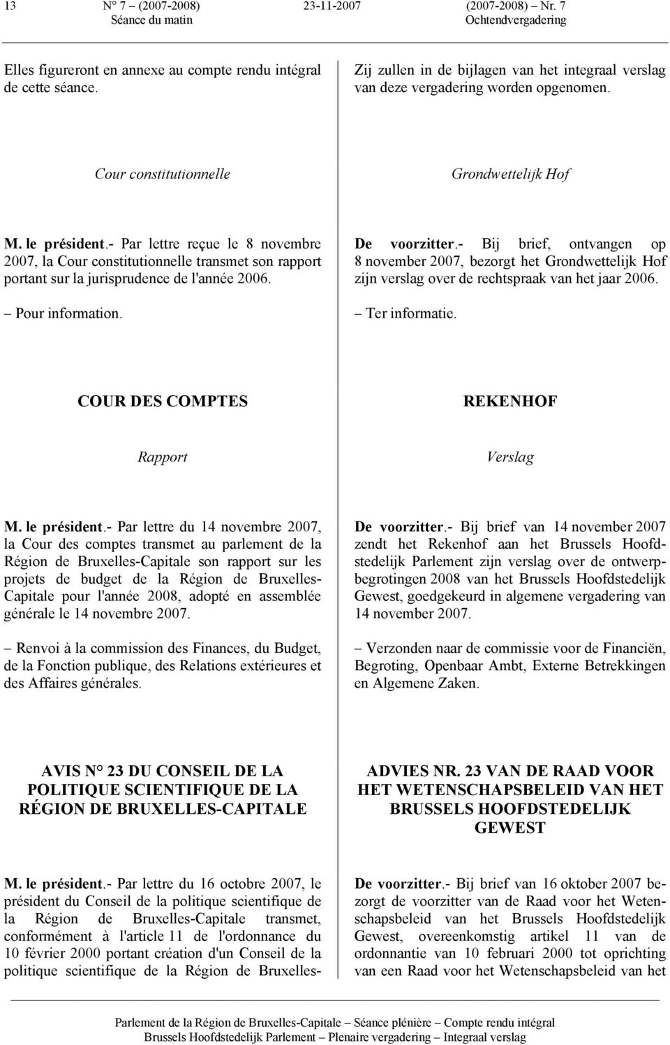 - Par lettre reçue le 8 novembre 2007, la Cour constitutionnelle transmet son rapport portant sur la jurisprudence de l'année 2006. Pour information. De voorzitter.