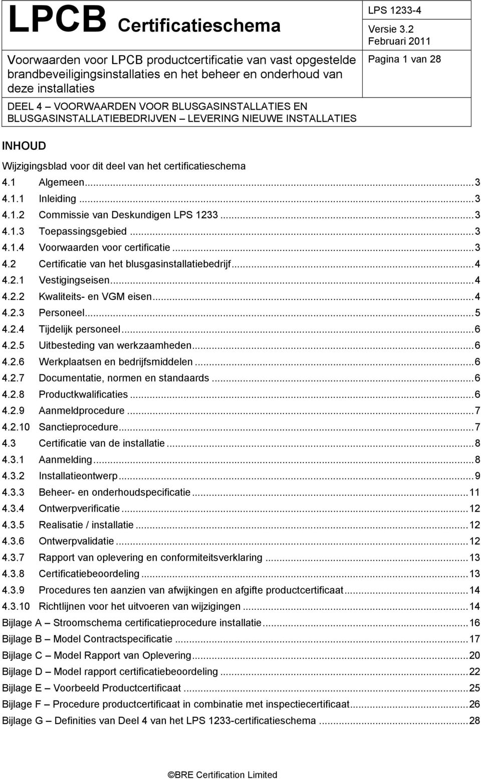 ..6 4.2.6 Werkplaatsen en bedrijfsmiddelen...6 4.2.7 Documentatie, normen en standaards...6 4.2.8 Productkwalificaties...6 4.2.9 Aanmeldprocedure...7 4.2.10 Sanctieprocedure...7 4.3 Certificatie van de installatie.