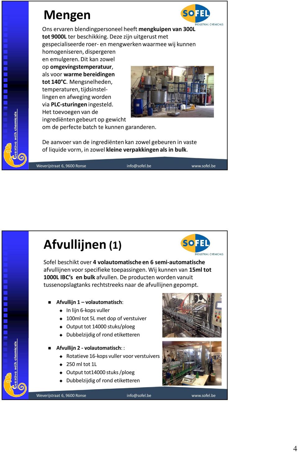 Mengsnelheden, temperaturen, tijdsinstellingen en afweging worden via PLC-sturingen ingesteld. Het toevoegen van de ingrediënten gebeurt op gewicht om de perfecte batch te kunnen garanderen.