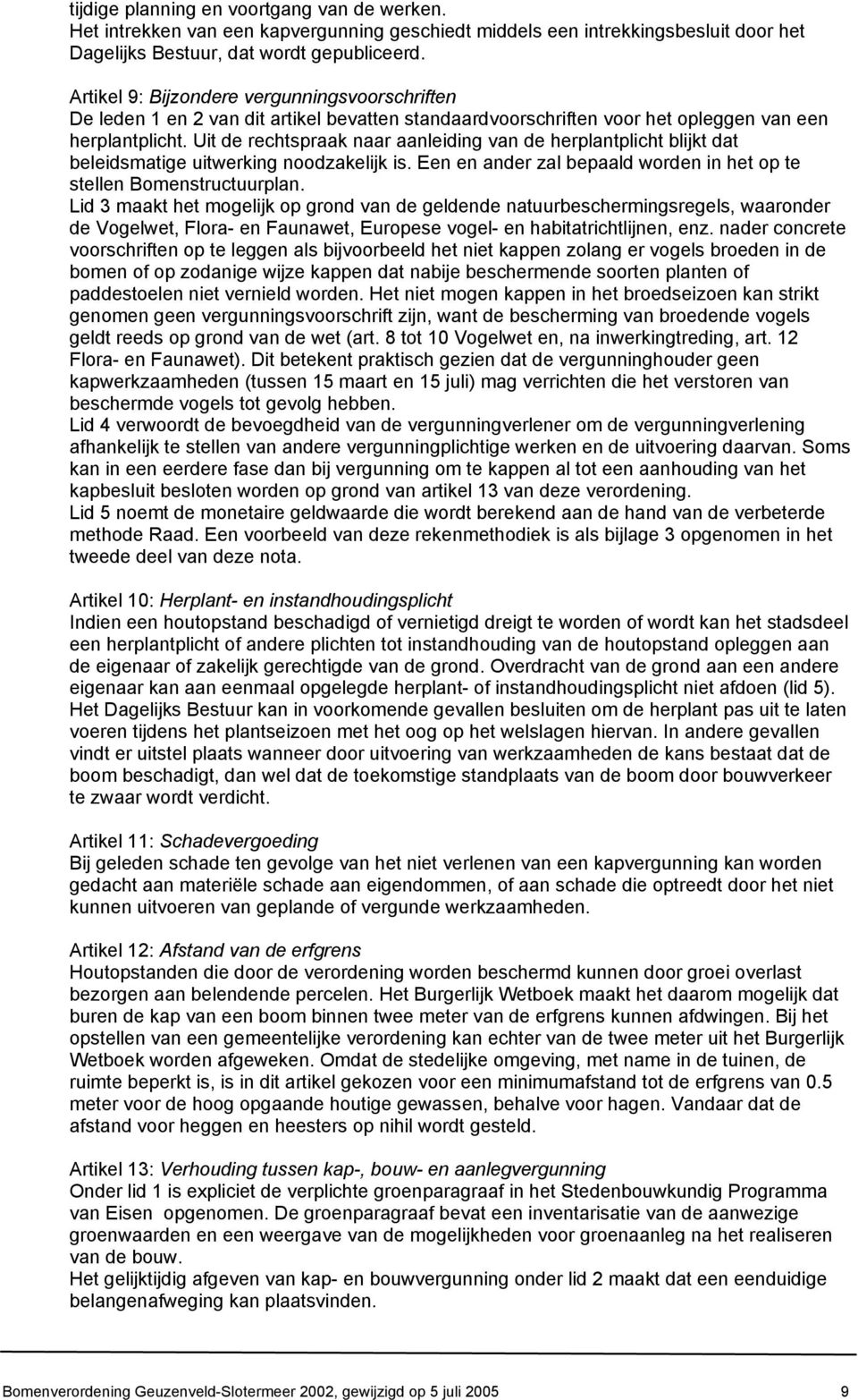 Uit de rechtspraak naar aanleiding van de herplantplicht blijkt dat beleidsmatige uitwerking noodzakelijk is. Een en ander zal bepaald worden in het op te stellen Bomenstructuurplan.