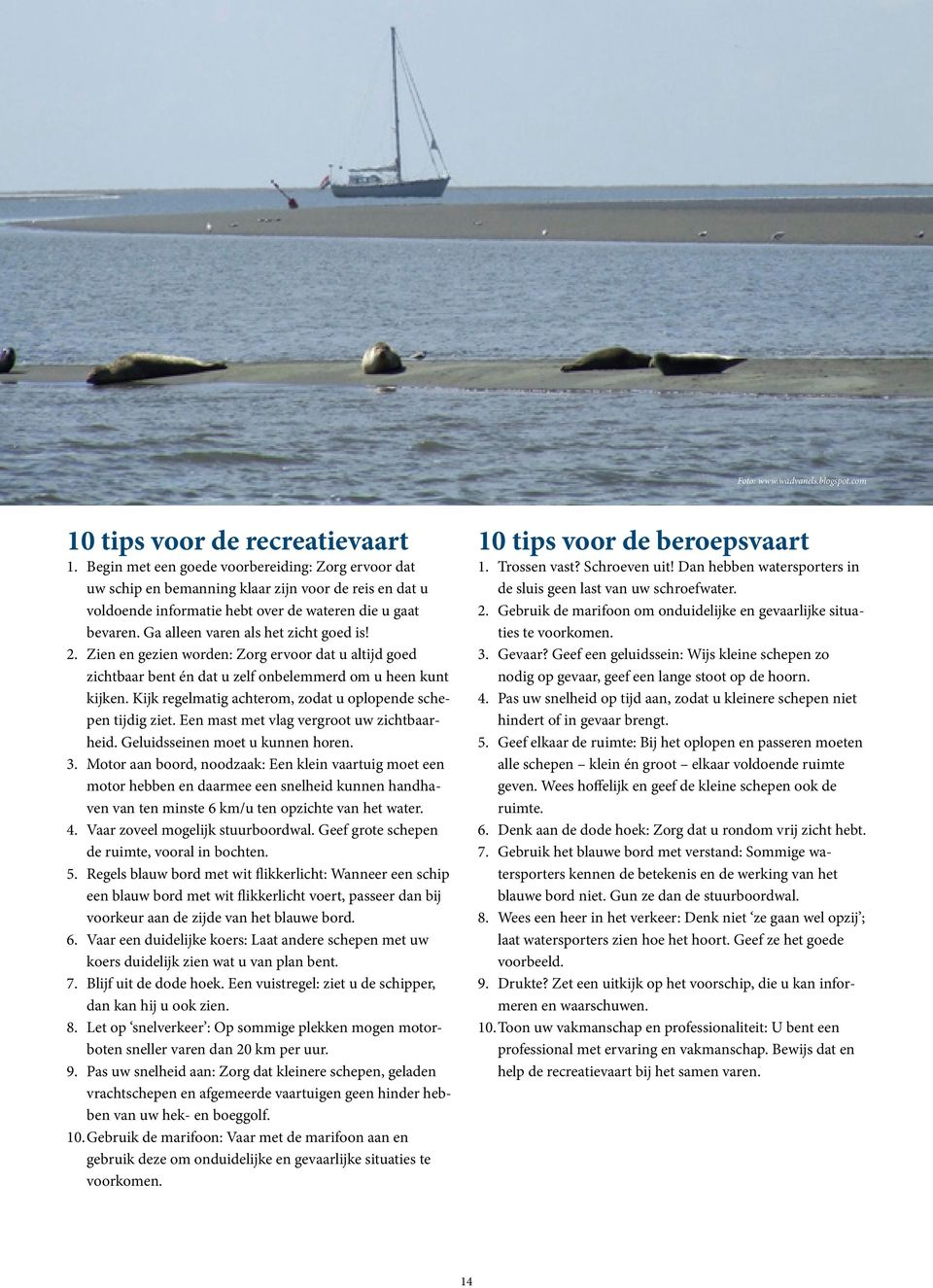 Ga alleen varen als het zicht goed is! 2. Zien en gezien worden: Zorg ervoor dat u altijd goed zichtbaar bent én dat u zelf onbelemmerd om u heen kunt kijken.