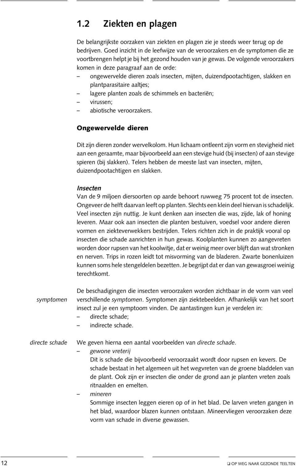 De volgende veroorzakers komen in deze paragraaf aan de orde: ongewervelde dieren zoals insecten, mijten, duizendpootachtigen, slakken en plantparasitaire aaltjes; lagere planten zoals de schimmels