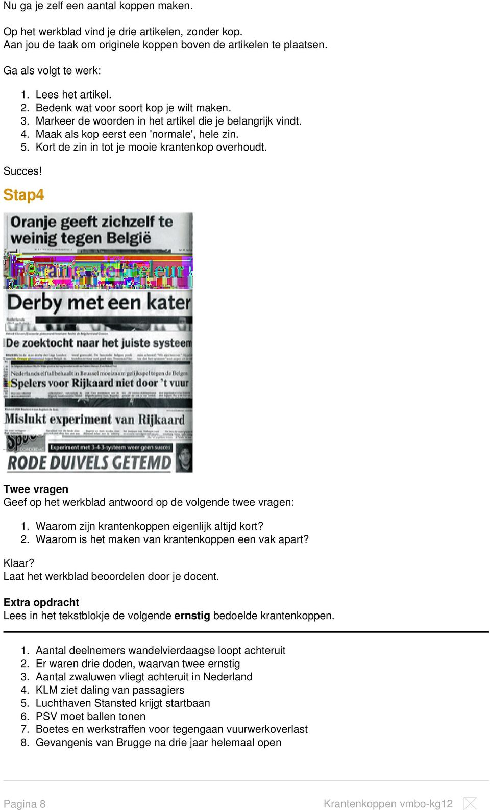 Kort de zin in tot je mooie krantenkop overhoudt. Succes! Stap4 Twee vragen Geef op het werkblad antwoord op de volgende twee vragen: 1. Waarom zijn krantenkoppen eigenlijk altijd kort? 2.