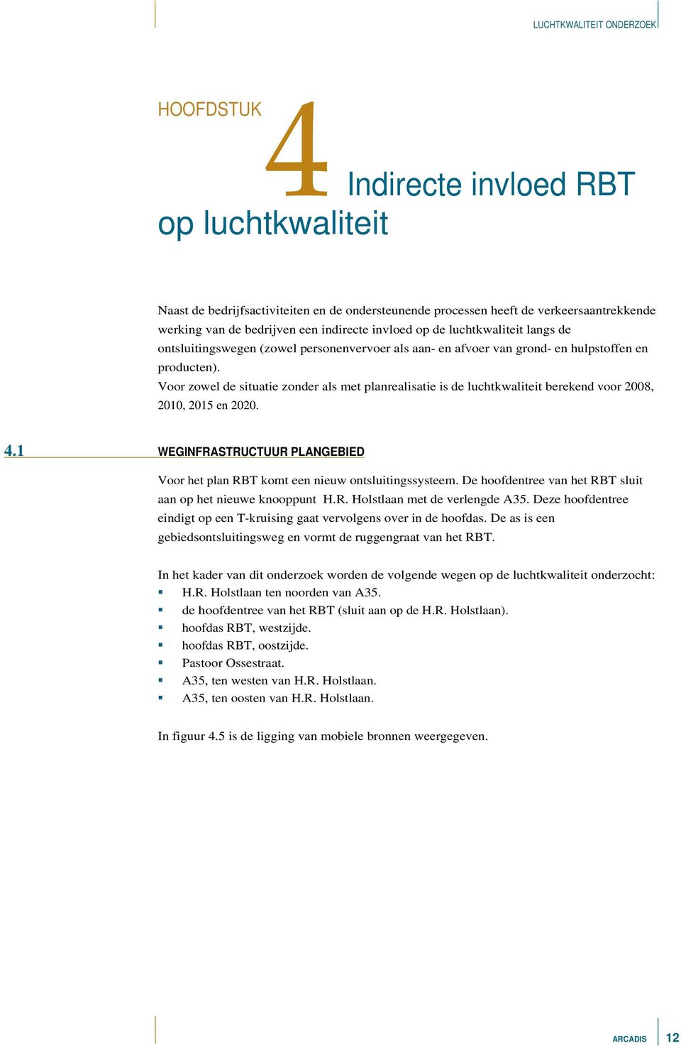 Voor zowel de situatie zonder als met planrealisatie is de luchtkwaliteit berekend voor 2008, 2010, 2015 en 2020. 4.1 WEGINFRASTRUCTUUR PLANGEBIED Voor het plan komt een nieuw ontsluitingssysteem.