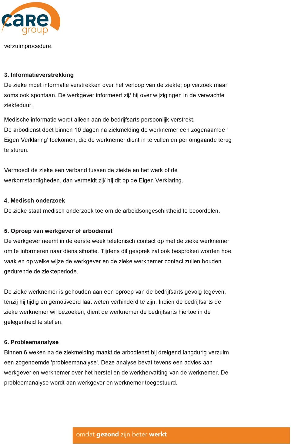 De arbodienst doet binnen 10 dagen na ziekmelding de werknemer een zogenaamde ' Eigen Verklaring' toekomen, die de werknemer dient in te vullen en per omgaande terug te sturen.