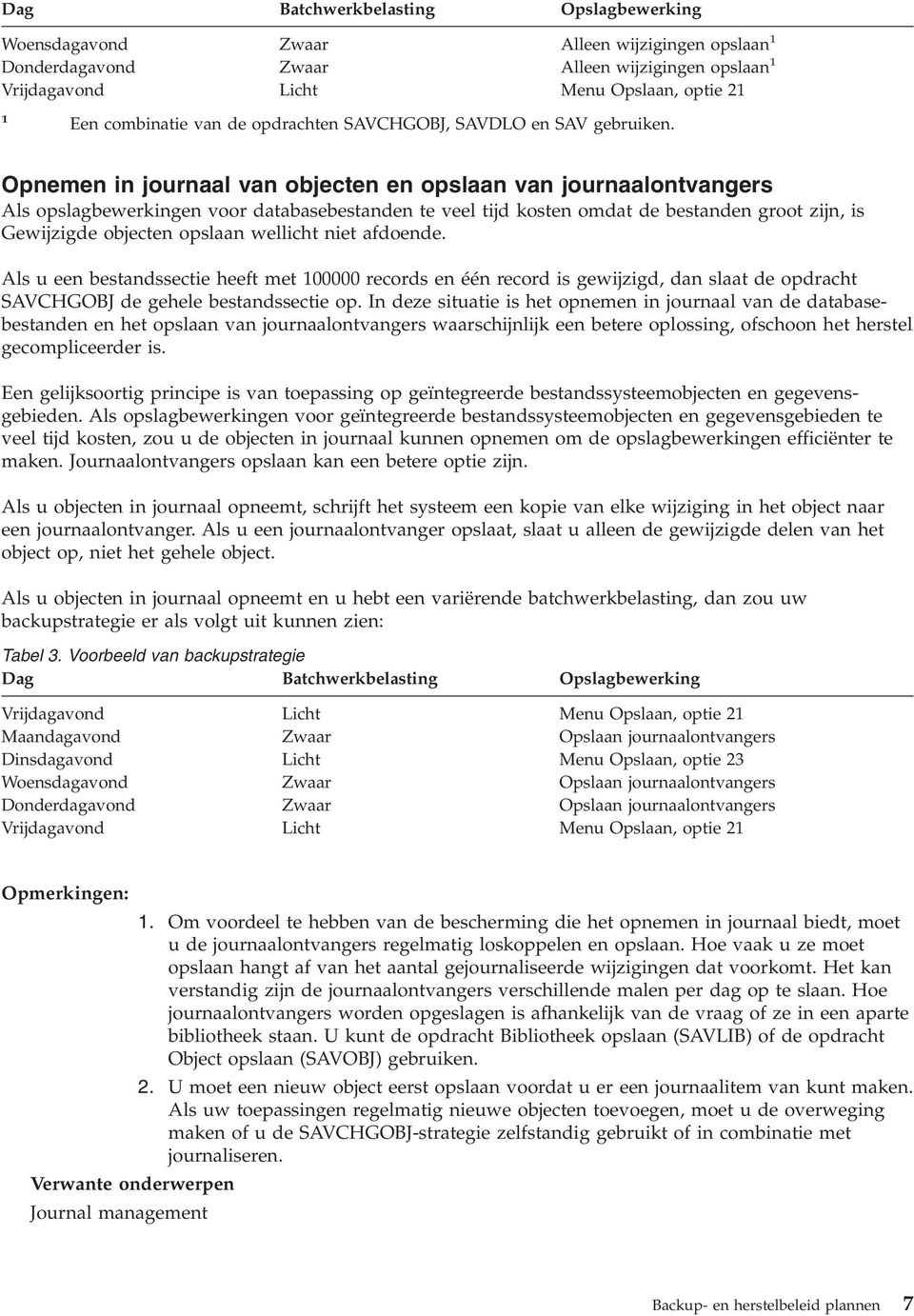 Opnemen in journaal van objecten en opslaan van journaalontvangers Als opslagbewerkingen voor databasebestanden te veel tijd kosten omdat de bestanden groot zijn, is Gewijzigde objecten opslaan