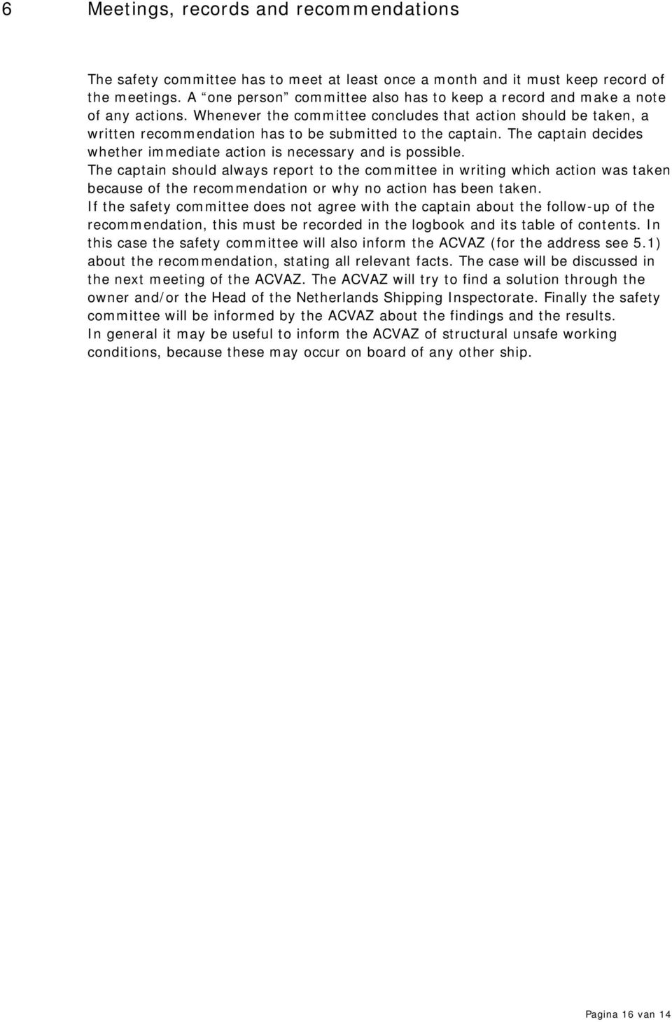 Whenever the committee concludes that action should be taken, a written recommendation has to be submitted to the captain. The captain decides whether immediate action is necessary and is possible.