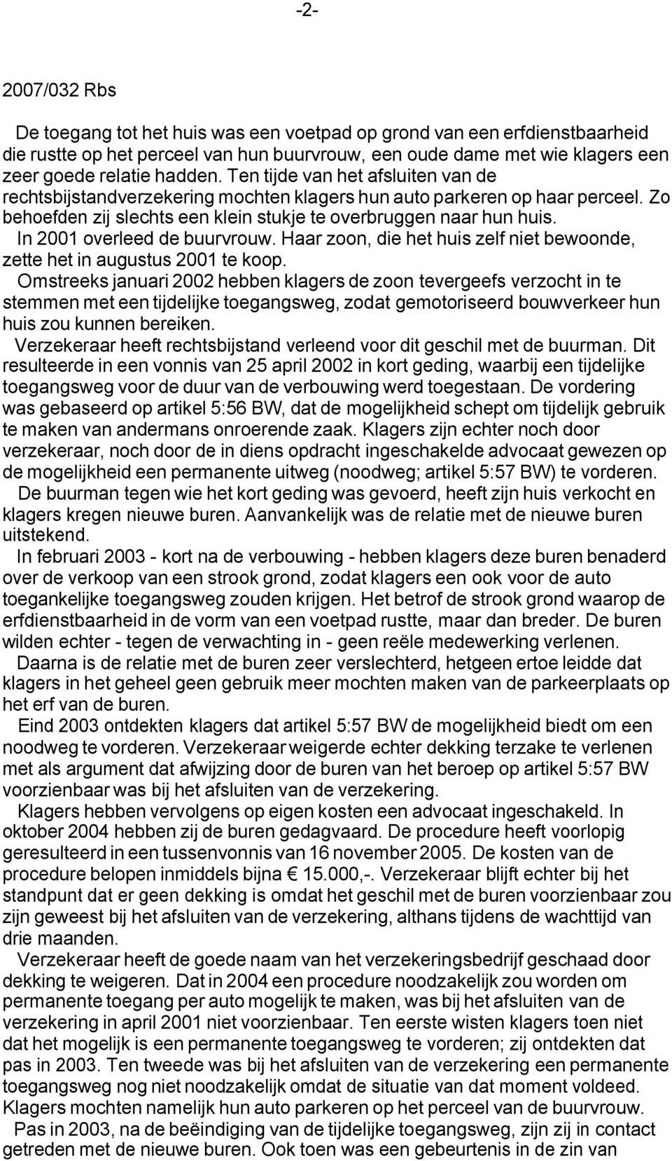 In 2001 overleed de buurvrouw. Haar zoon, die het huis zelf niet bewoonde, zette het in augustus 2001 te koop.