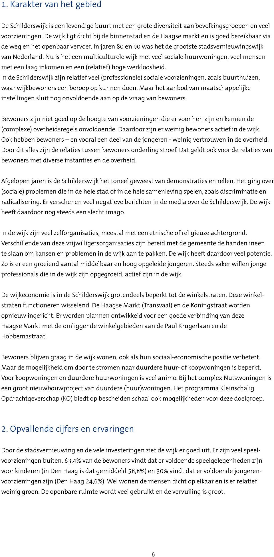 Nu is het een multiculturele wijk met veel sociale huurwoningen, veel mensen met een laag inkomen en een (relatief) hoge werkloosheid.