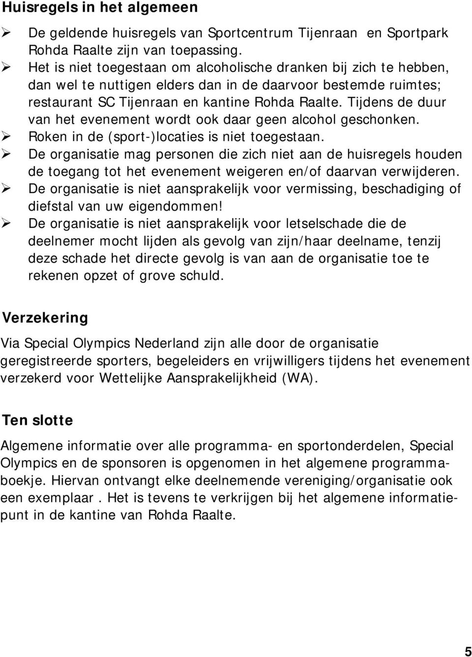 Tijdens de duur van het evenement wordt ook daar geen alcohol geschonken. Roken in de (sport-)locaties is niet toegestaan.