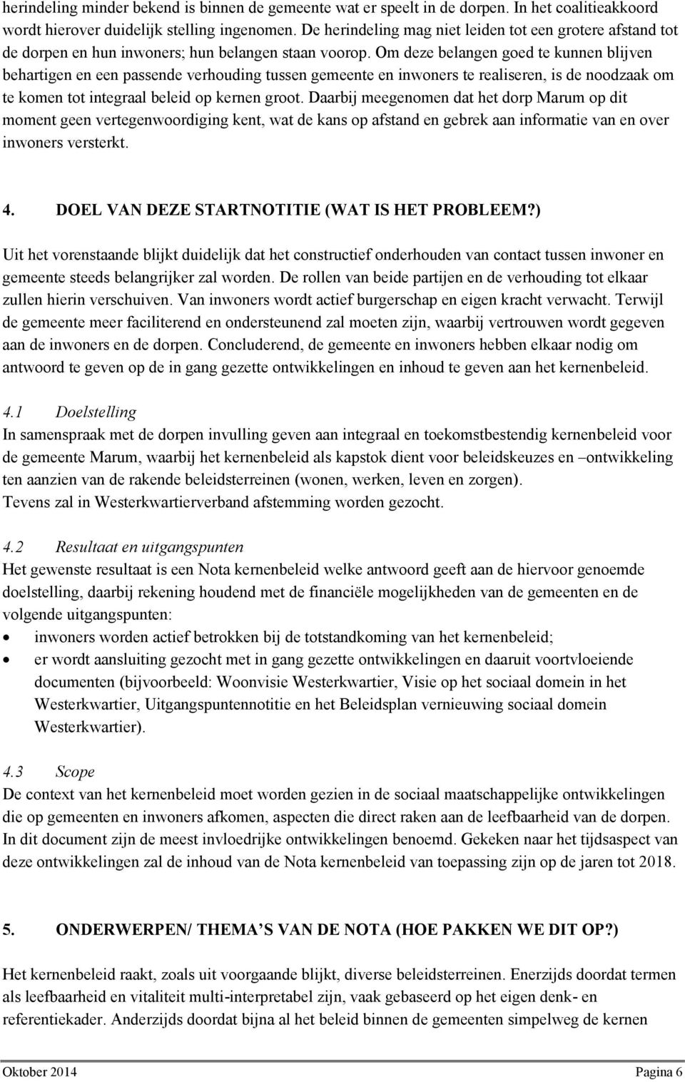 Om deze belangen goed te kunnen blijven behartigen en een passende verhouding tussen gemeente en inwoners te realiseren, is de noodzaak om te komen tot integraal beleid op kernen groot.