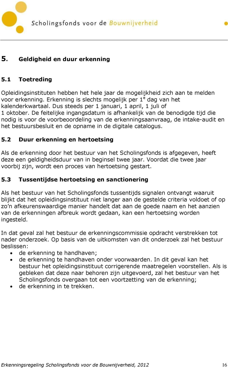 De feitelijke ingangsdatum is afhankelijk van de benodigde tijd die nodig is voor de voorbeoordeling van de erkenningsaanvraag, de intake-audit en het bestuursbesluit en de opname in de digitale