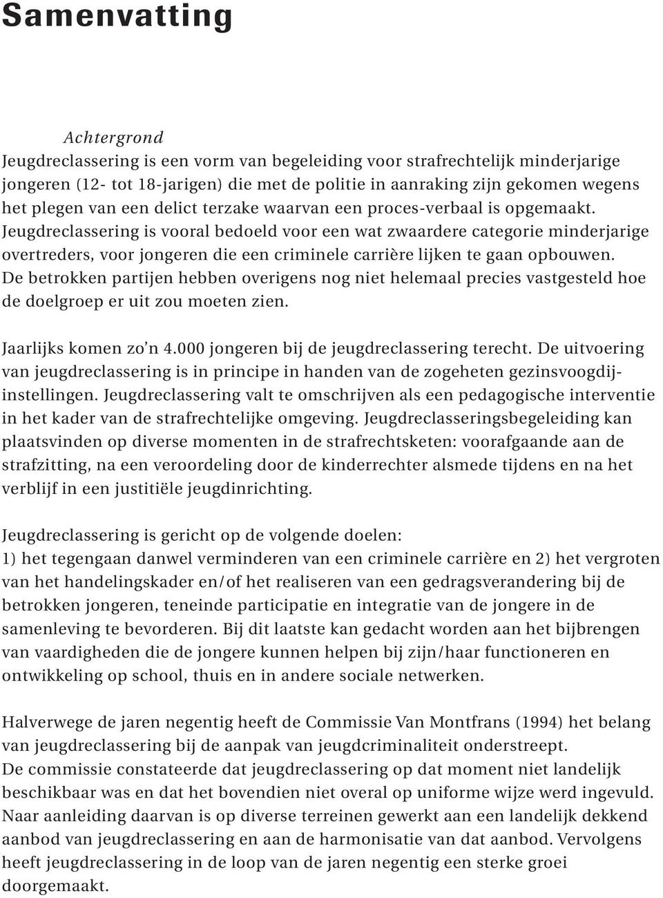 Jeugdreclassering is vooral bedoeld voor een wat zwaardere categorie minderjarige overtreders, voor jongeren die een criminele carrière lijken te gaan opbouwen.