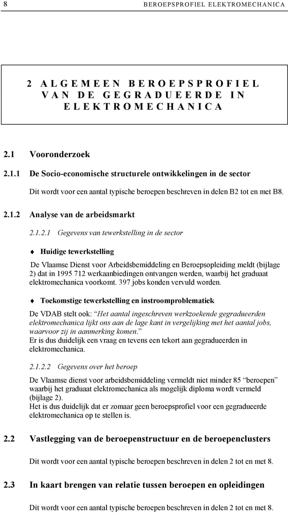 1.2.1 Gegevens van tewerkstelling in de sector Huidige tewerkstelling De Vlaamse Dienst voor Arbeidsbemiddeling en Beroepsopleiding meldt (bijlage 2) dat in 1995 712 werkaanbiedingen ontvangen