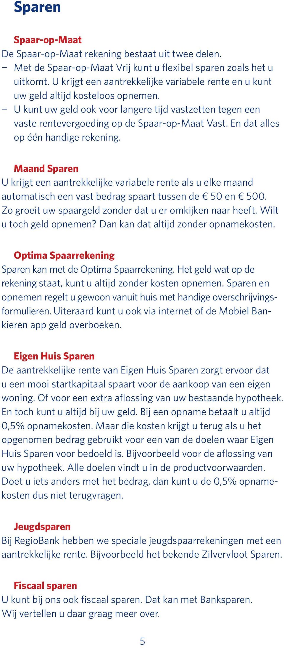 En dat alles op één handige rekening. Maand Sparen U krijgt een aantrekkelijke variabele rente als u elke maand automatisch een vast bedrag spaart tussen de 50 en 500.