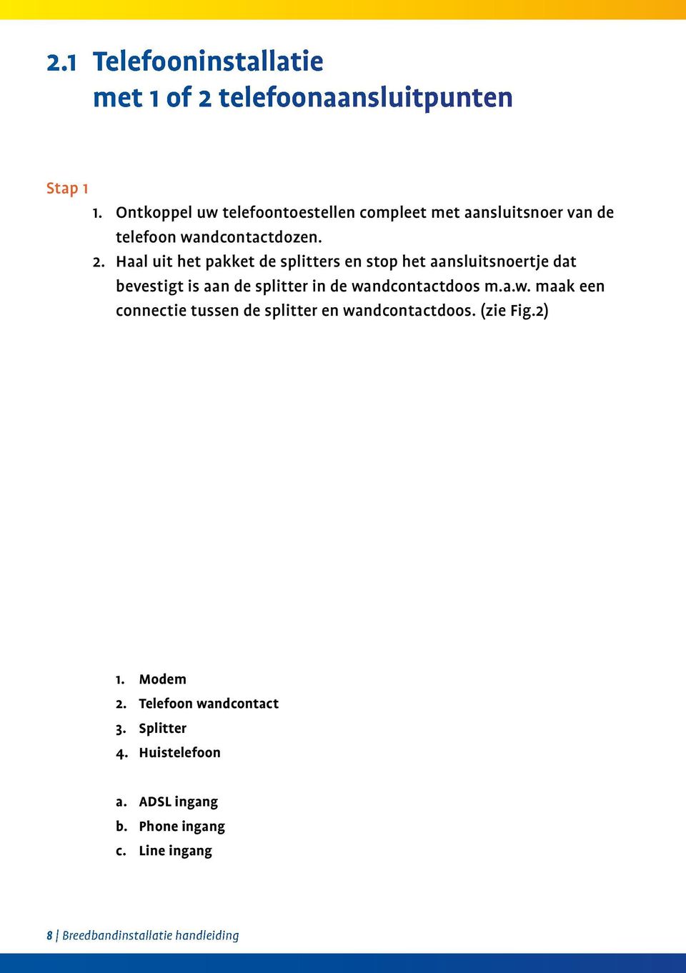 Haal uit het pakket de splitters en stop het aansluitsnoertje dat bevestigt is aan de splitter in de wa