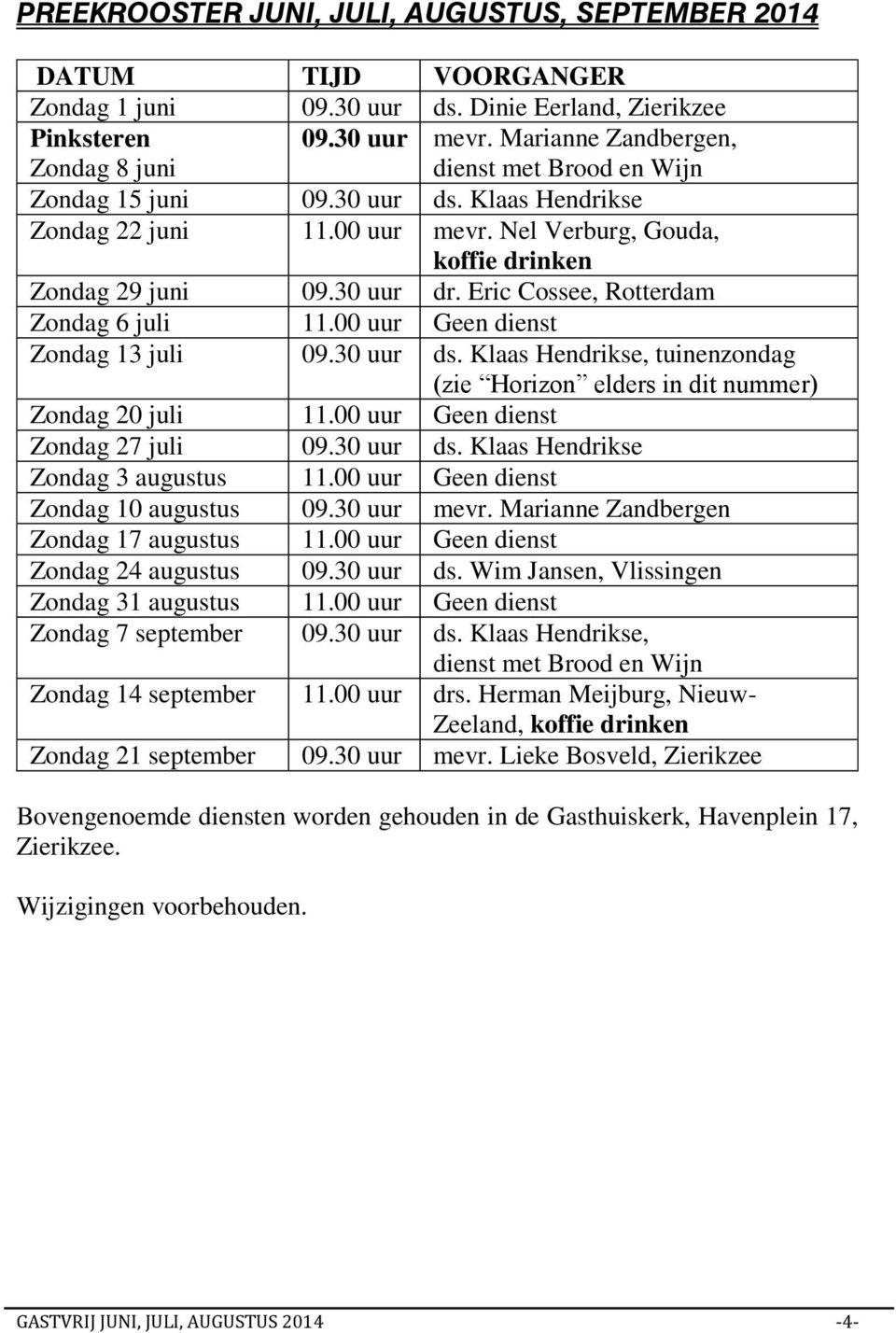 Eric Cossee, Rotterdam Zondag 6 juli 11.00 uur Geen dienst Zondag 13 juli 09.30 uur ds. Klaas Hendrikse, tuinenzondag (zie Horizon elders in dit nummer) Zondag 20 juli 11.