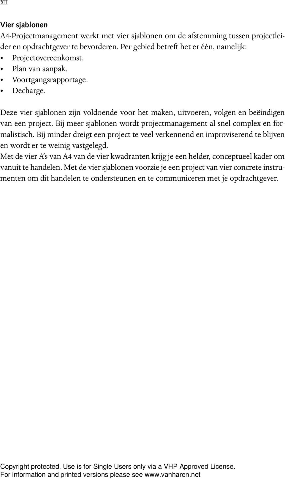 Bij meer sjablonen wordt projectmanagement al snel complex en formalistisch. Bij minder dreigt een project te veel verkennend en improviserend te blijven en wordt er te weinig vastgelegd.