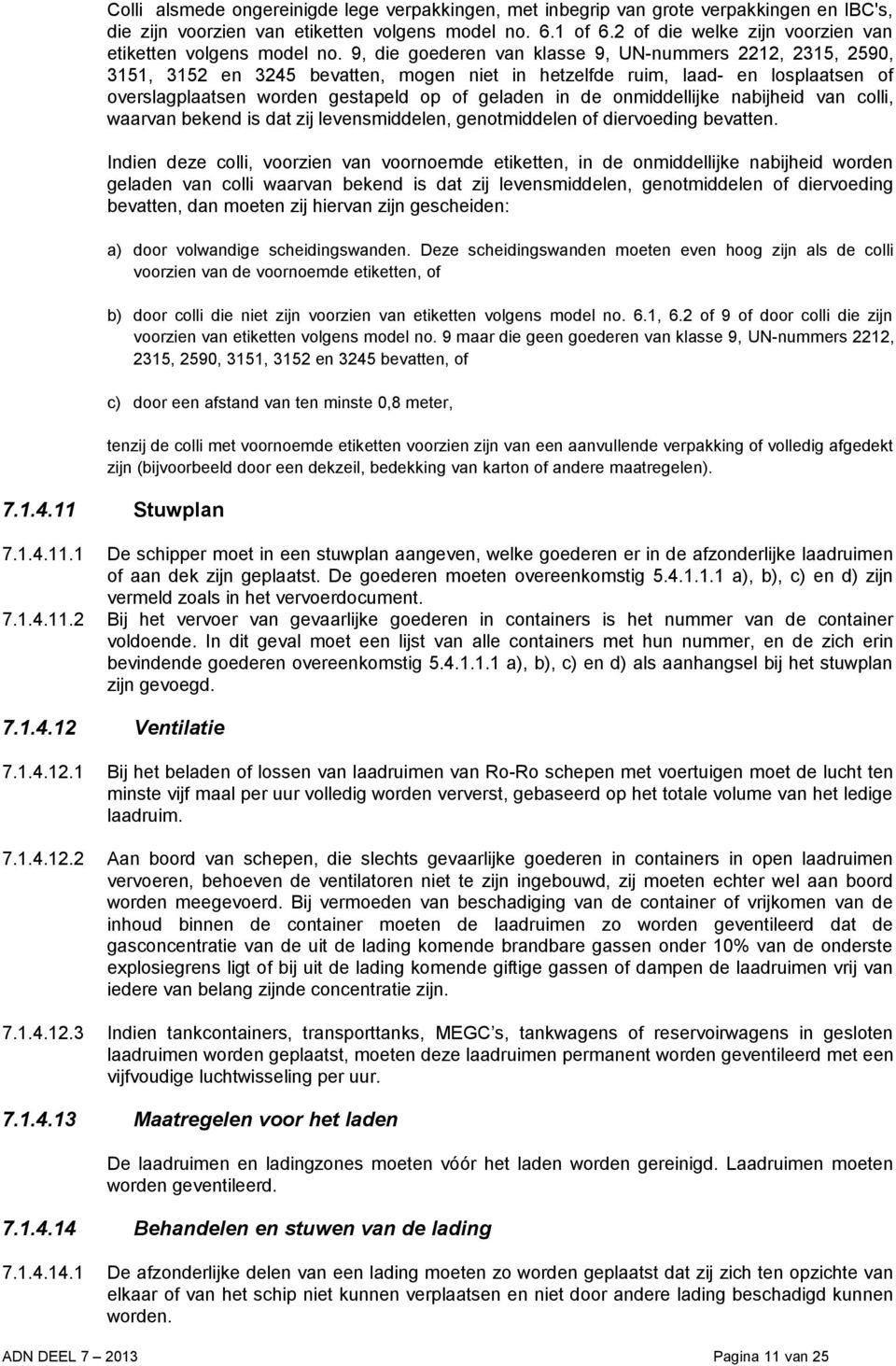 9, die goederen van klasse 9, UN-nummers 222, 235, 2590, 35, 352 en 3245 bevatten, mogen niet in hetzelfde ruim, laad- en losplaatsen of overslagplaatsen worden gestapeld op of geladen in de