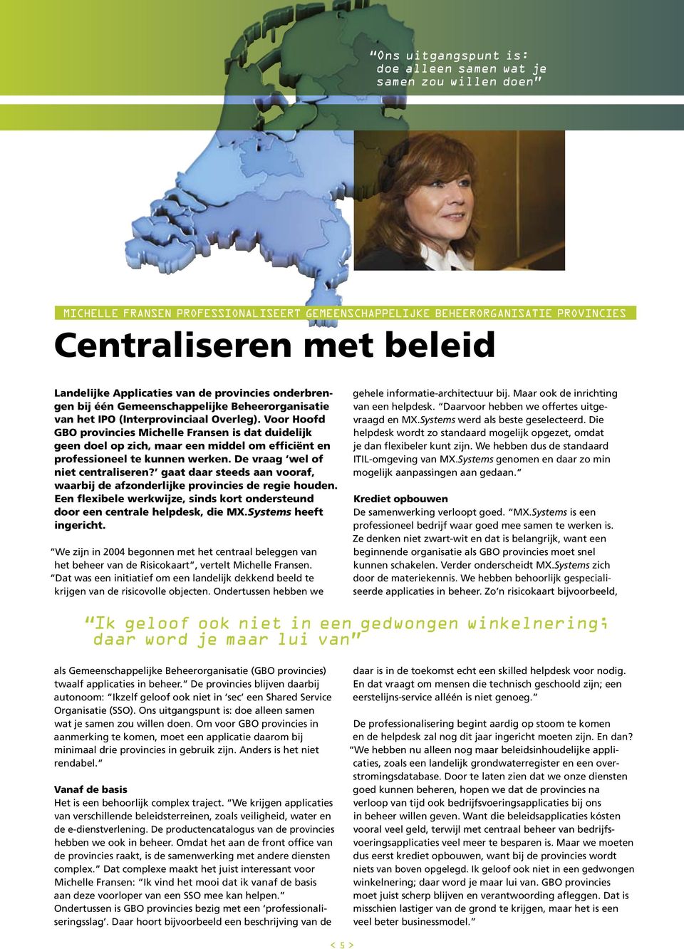 Voor Hoofd GBO provincies Michelle Fransen is dat duidelijk geen doel op zich, maar een middel om efficiënt en professioneel te kunnen werken. De vraag wel of niet centraliseren?