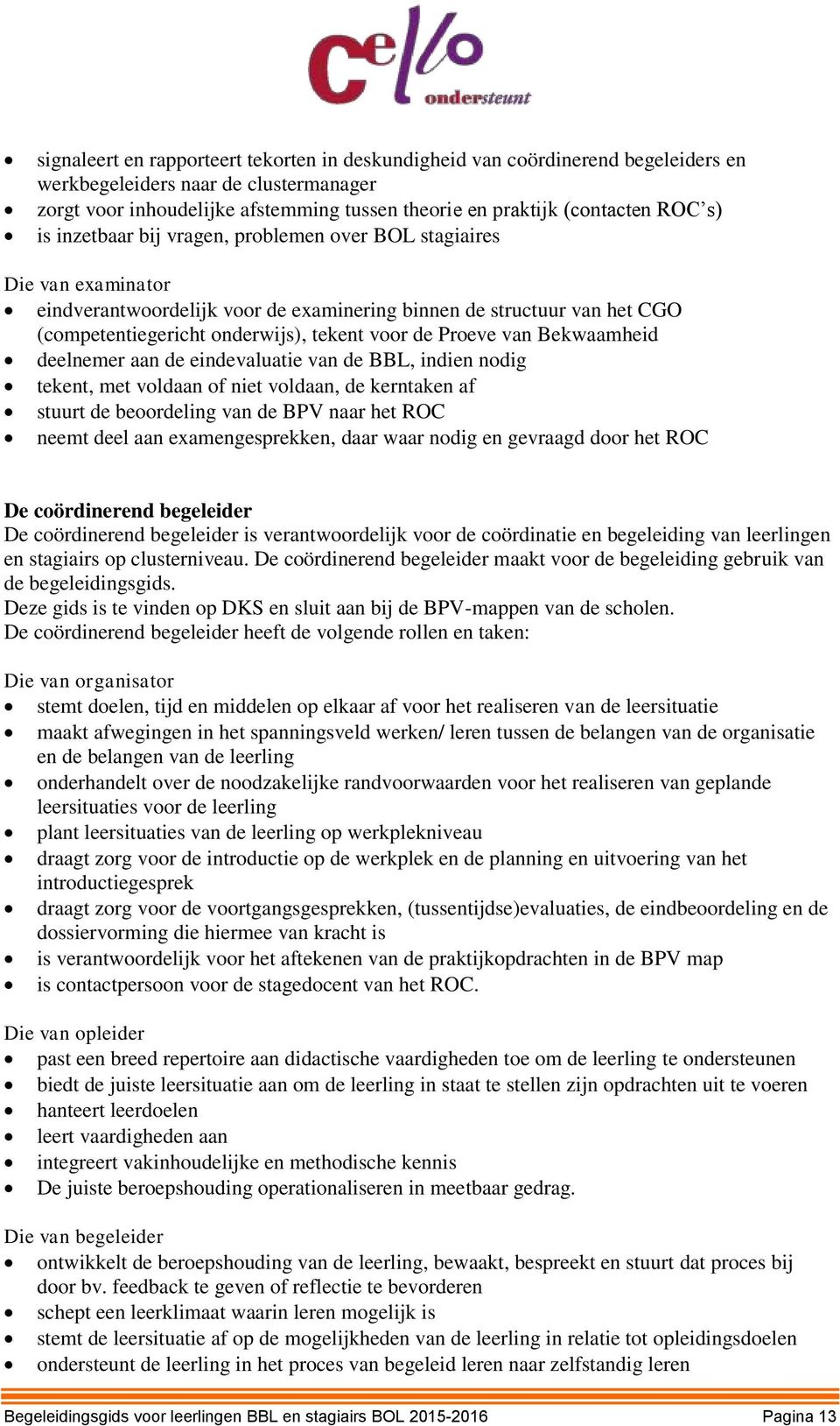 Proeve van Bekwaamheid deelnemer aan de eindevaluatie van de BBL, indien nodig tekent, met voldaan of niet voldaan, de kerntaken af stuurt de beoordeling van de BPV naar het ROC neemt deel aan