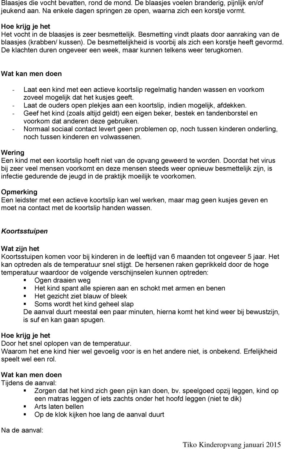 De klachten duren ongeveer een week, maar kunnen telkens weer terugkomen. - Laat een kind met een actieve koortslip regelmatig handen wassen en voorkom zoveel mogelijk dat het kusjes geeft.