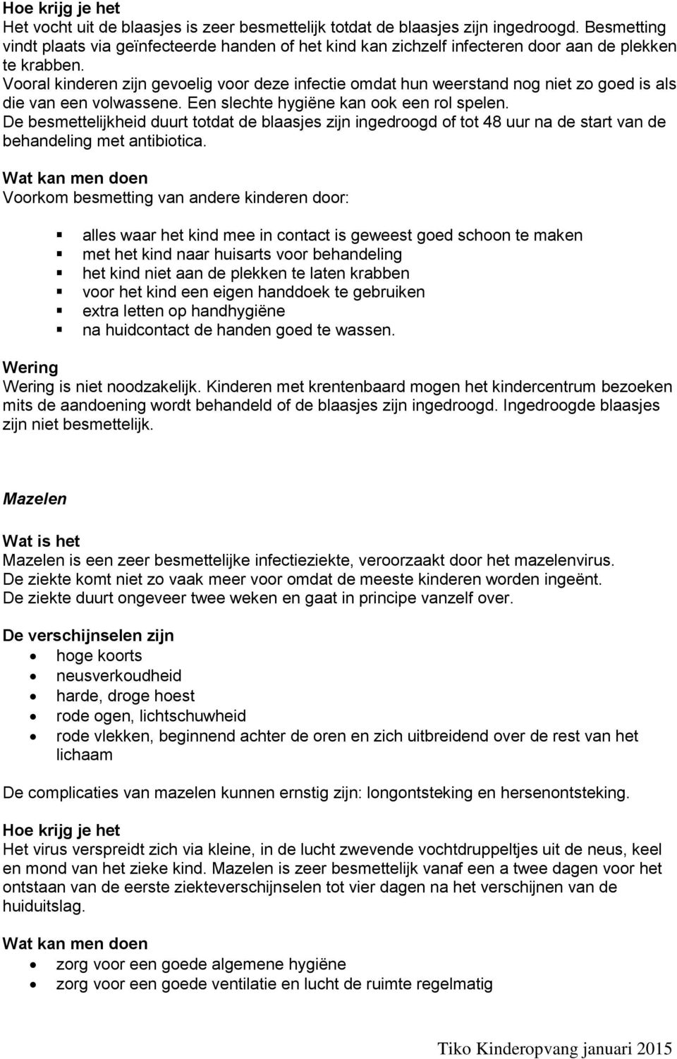 De besmettelijkheid duurt totdat de blaasjes zijn ingedroogd of tot 48 uur na de start van de behandeling met antibiotica.