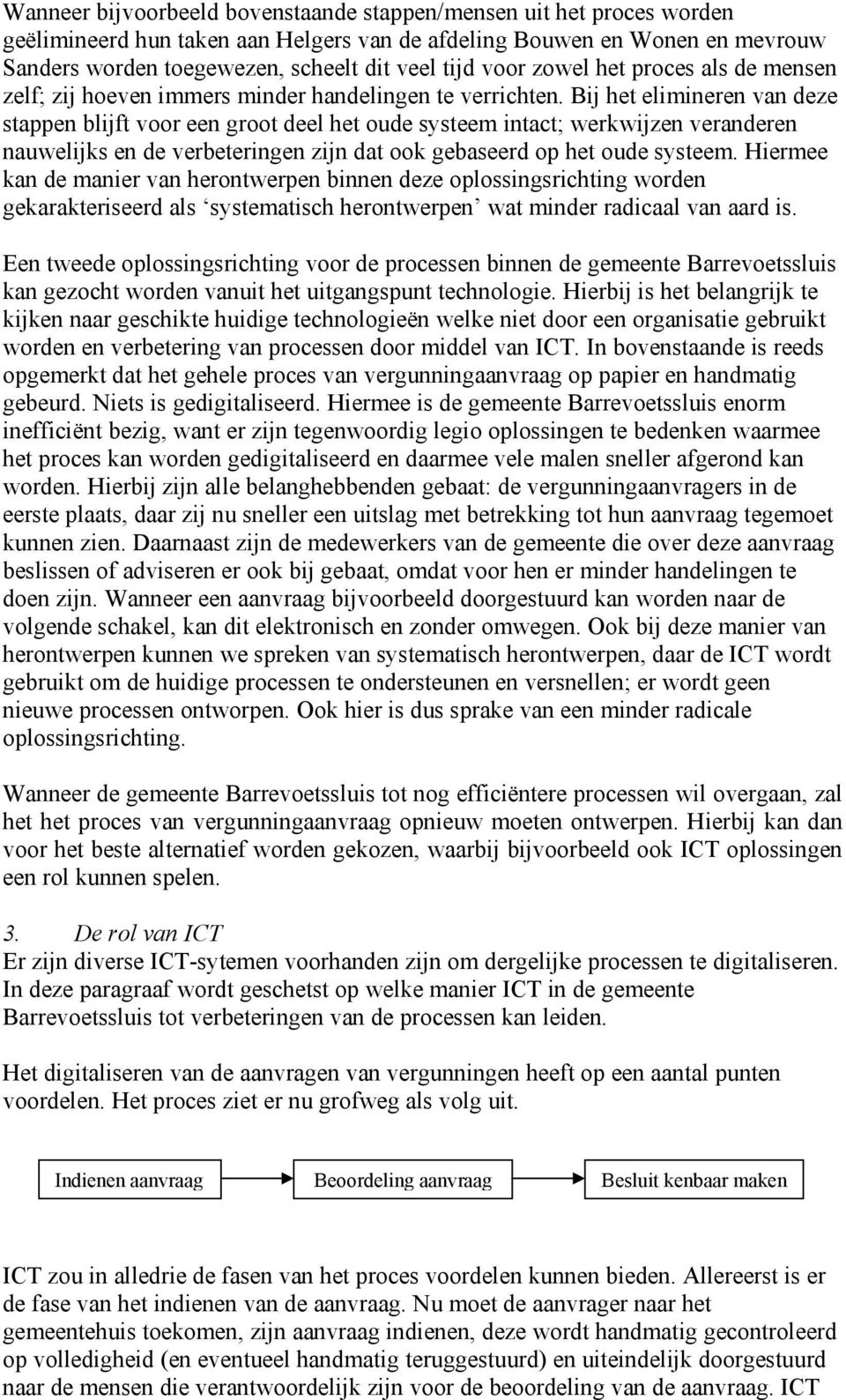 Bij het elimineren van deze stappen blijft voor een groot deel het oude systeem intact; werkwijzen veranderen nauwelijks en de verbeteringen zijn dat ook gebaseerd op het oude systeem.