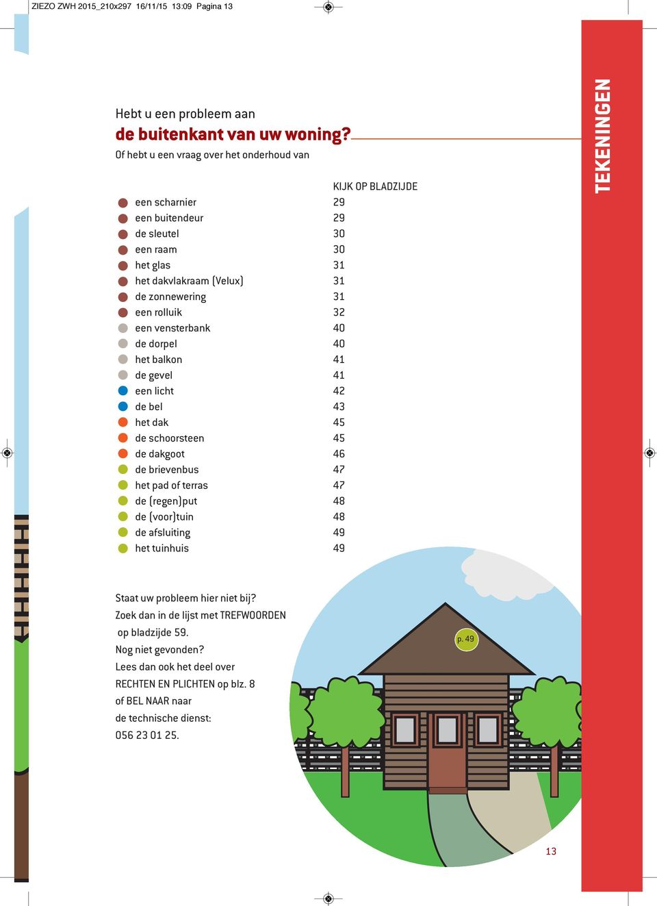 rolluik 32 een vensterbank 40 de dorpel 40 het balkon 41 de gevel 41 een licht 42 de bel 43 het dak 45 de schoorsteen 45 de dakgoot 46 de brievenbus 47 het pad of terras 47 de (regen)put 48