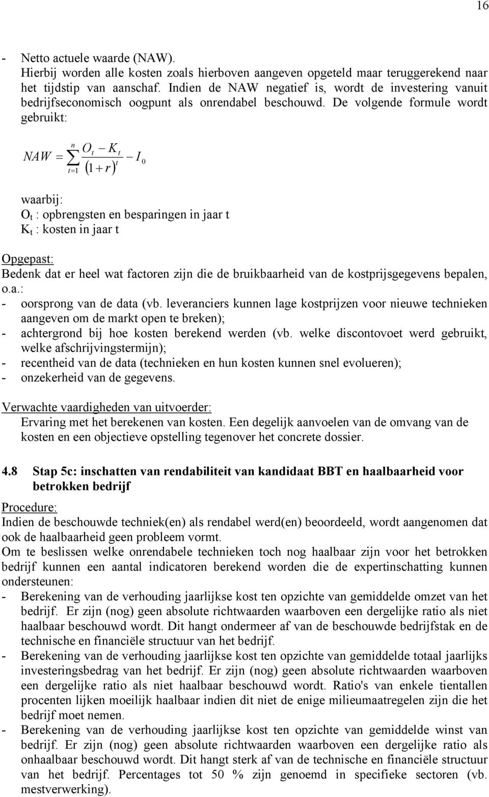 De volgende formule wordt gebruikt: NAW O K t = n t t= 1 1 t ( + r) I 0 waarbij: O t : opbrengsten en besparingen in jaar t K t : kosten in jaar t Opgepast: Bedenk dat er heel wat factoren zijn die