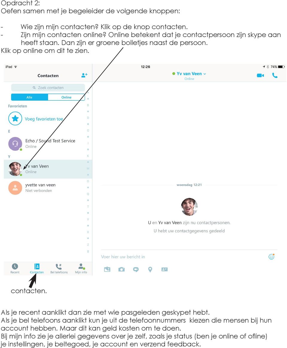 Als je recent aanklikt dan zie met wie pasgeleden geskypet hebt. Als je bel telefoons aanklikt kun je uit de telefoonnummers kiezen die mensen bij hun account hebben.