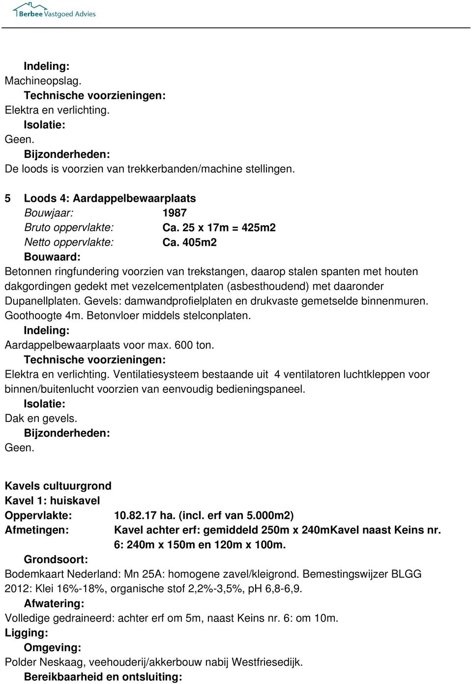 405m2 Bouwaard: Betonnen ringfundering voorzien van trekstangen, daarop stalen spanten met houten dakgordingen gedekt met vezelcementplaten (asbesthoudend) met daaronder Dupanellplaten.