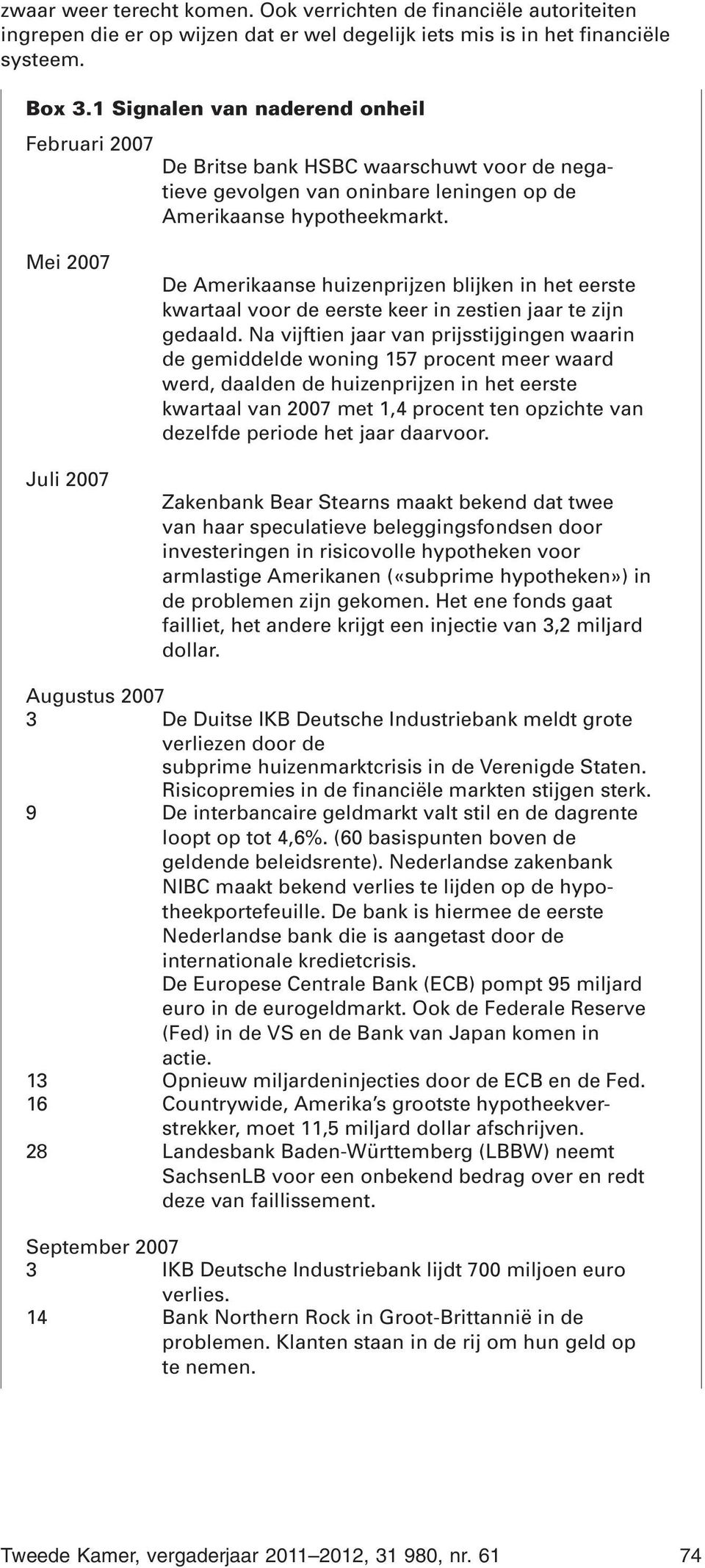 Mei 2007 Juli 2007 De Amerikaanse huizenprijzen blijken in het eerste kwartaal voor de eerste keer in zestien jaar te zijn gedaald.