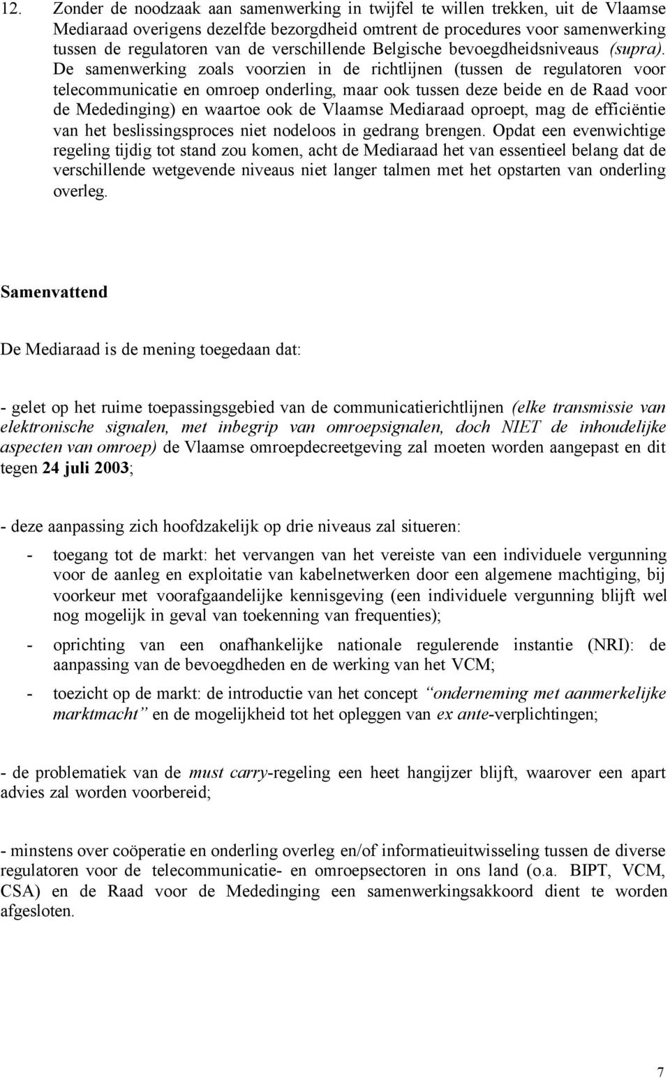 De samenwerking zoals voorzien in de richtlijnen (tussen de regulatoren voor telecommunicatie en omroep onderling, maar ook tussen deze beide en de Raad voor de Mededinging) en waartoe ook de Vlaamse