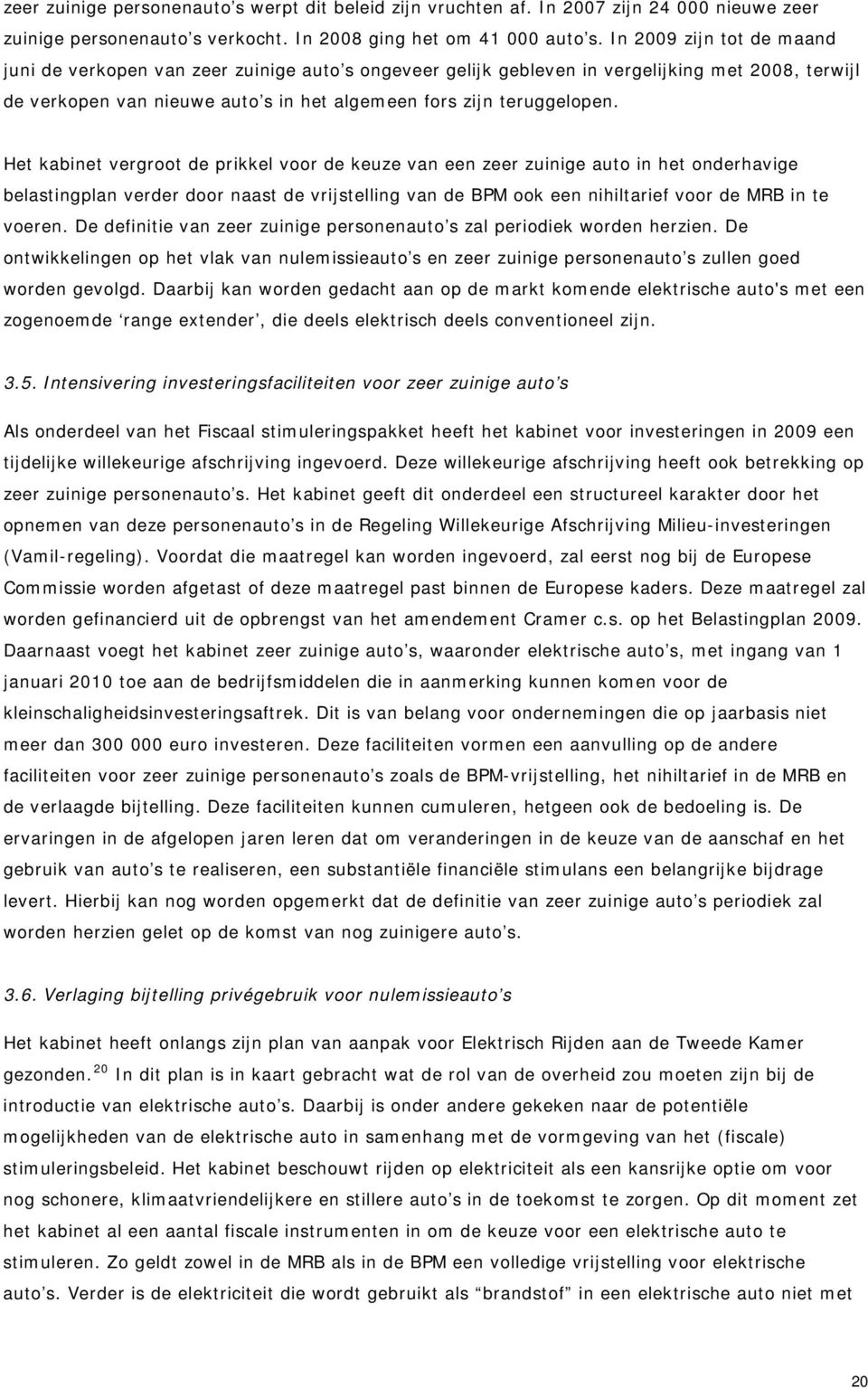 Het kabinet vergroot de prikkel voor de keuze van een zeer zuinige auto in het onderhavige belastingplan verder door naast de vrijstelling van de BPM ook een nihiltarief voor de MRB in te voeren.