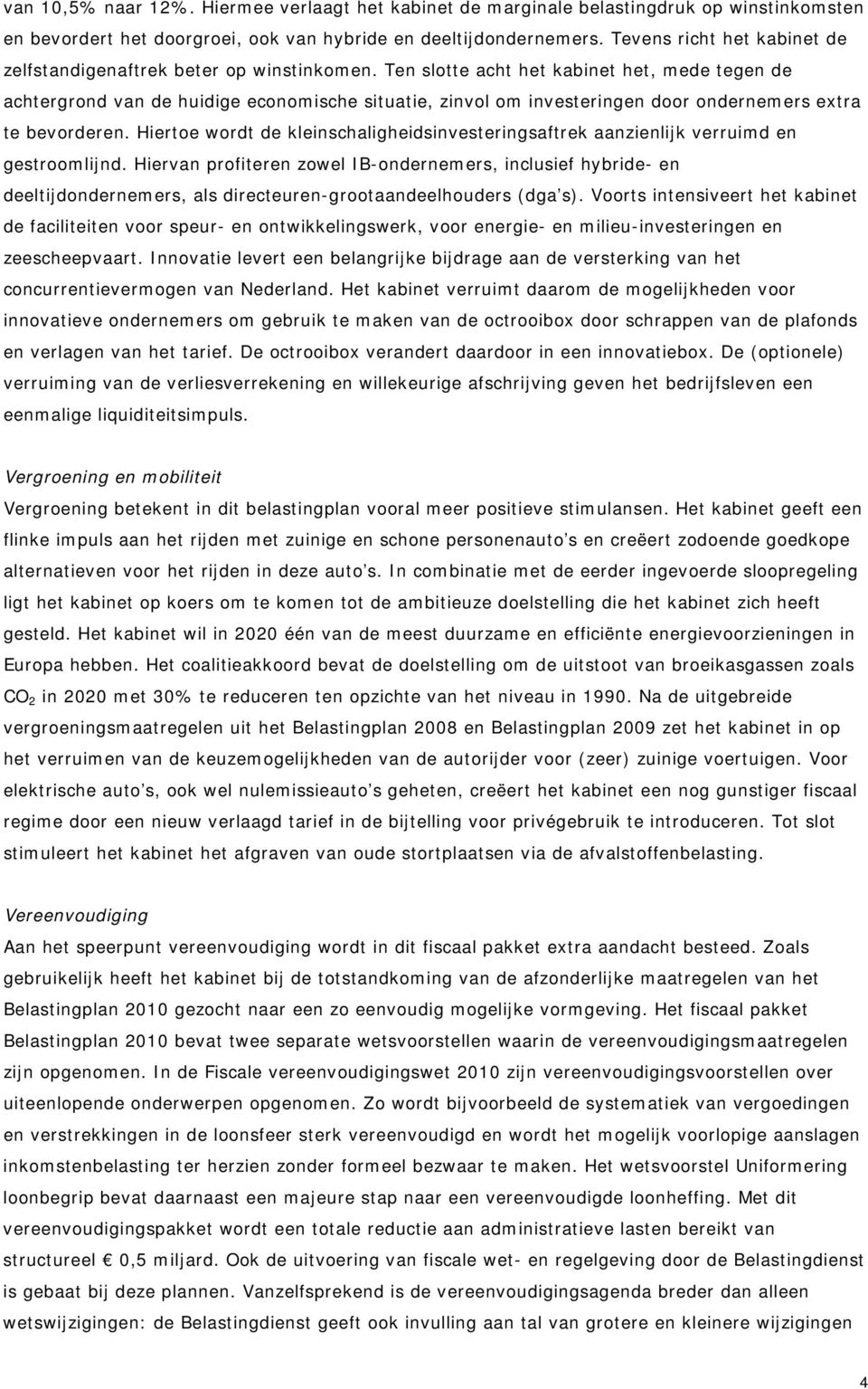 Ten slotte acht het kabinet het, mede tegen de achtergrond van de huidige economische situatie, zinvol om investeringen door ondernemers extra te bevorderen.