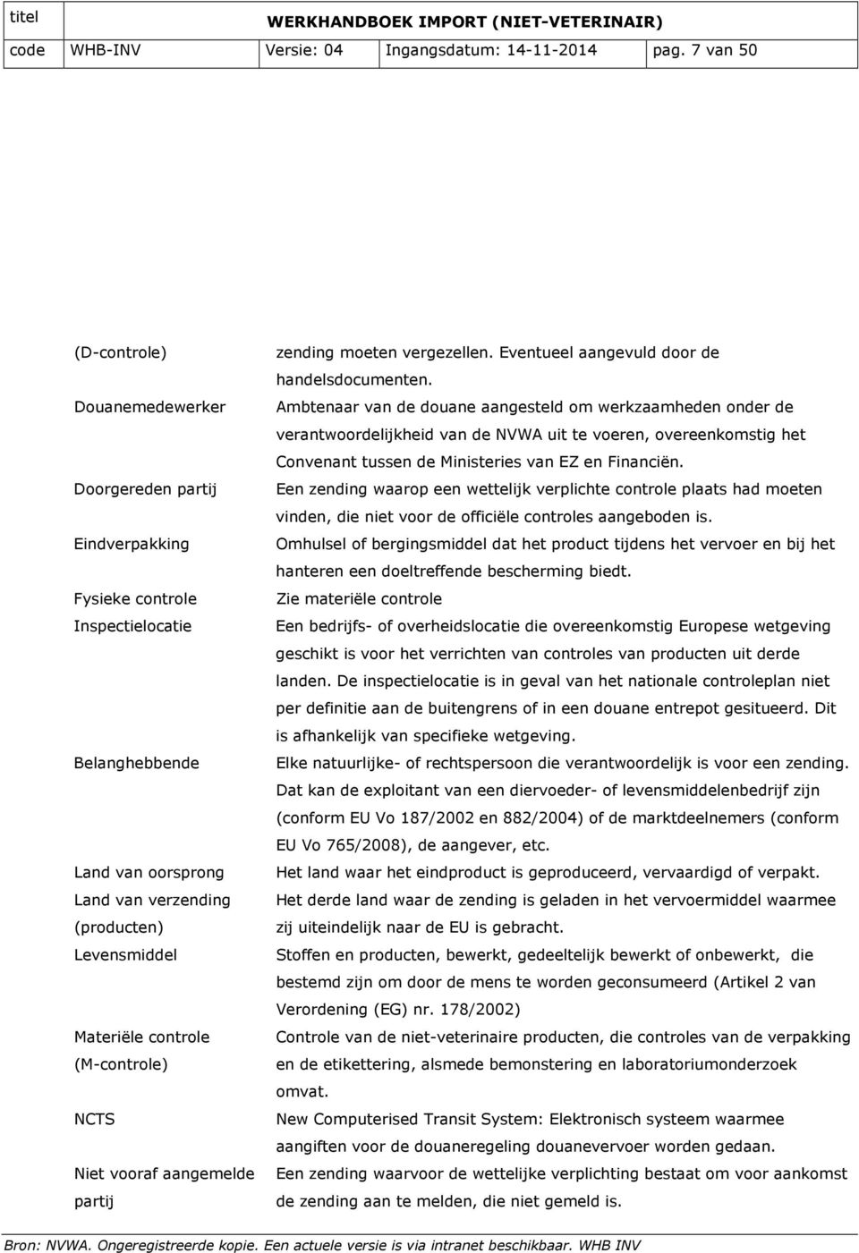 controle (M-controle) NCTS Niet vooraf aangemelde partij zending moeten vergezellen. Eventueel aangevuld door de handelsdocumenten.