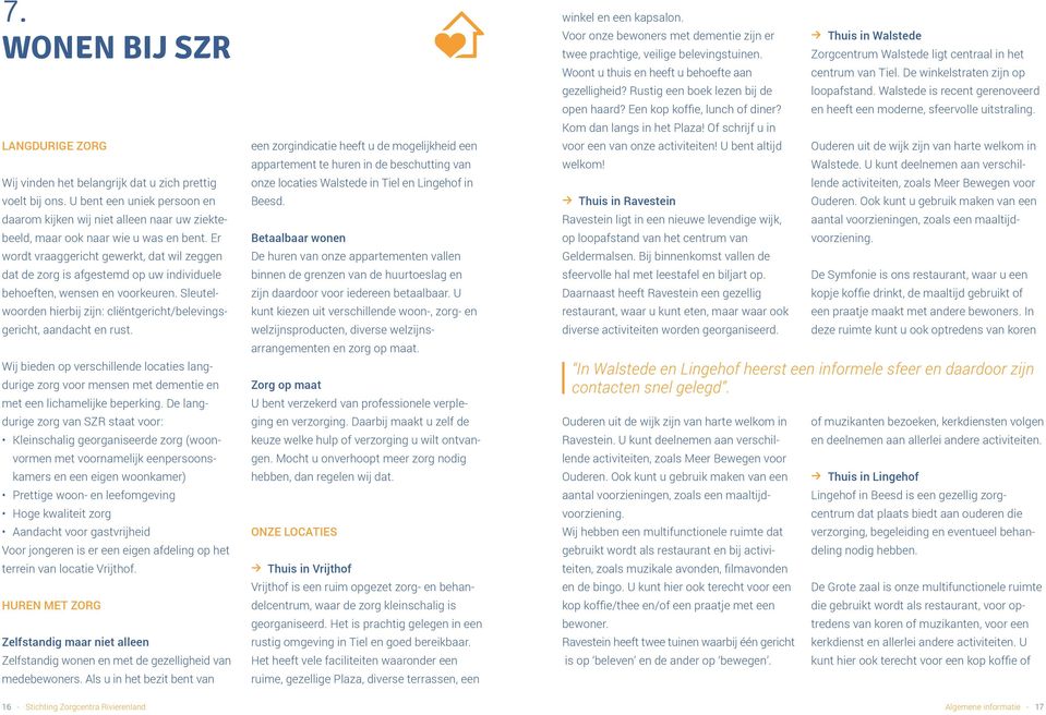 Er wordt vraaggericht gewerkt, dat wil zeggen dat de zorg is afgestemd op uw individuele behoeften, wensen en voorkeuren. Sleutelwoorden hierbij zijn: cliëntgericht/belevingsgericht, aandacht en rust.