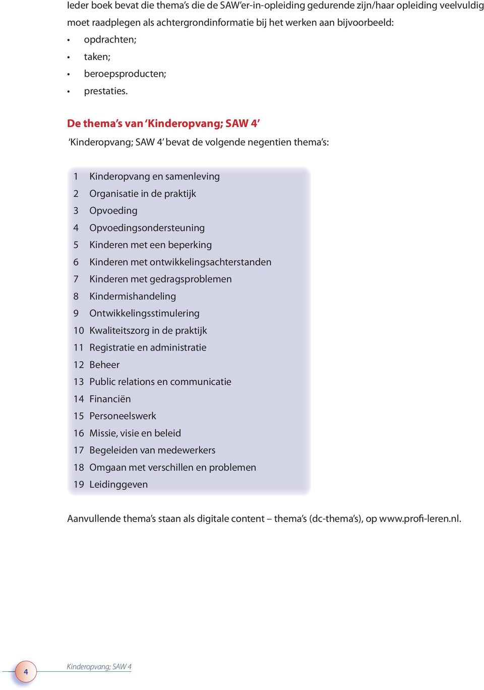 De thema s van bevat de volgende negentien thema s: 1 Kinderopvang en samenleving 2 Organisatie in de praktijk 3 Opvoeding 4 Opvoedingsondersteuning 5 Kinderen met een beperking 6 Kinderen met