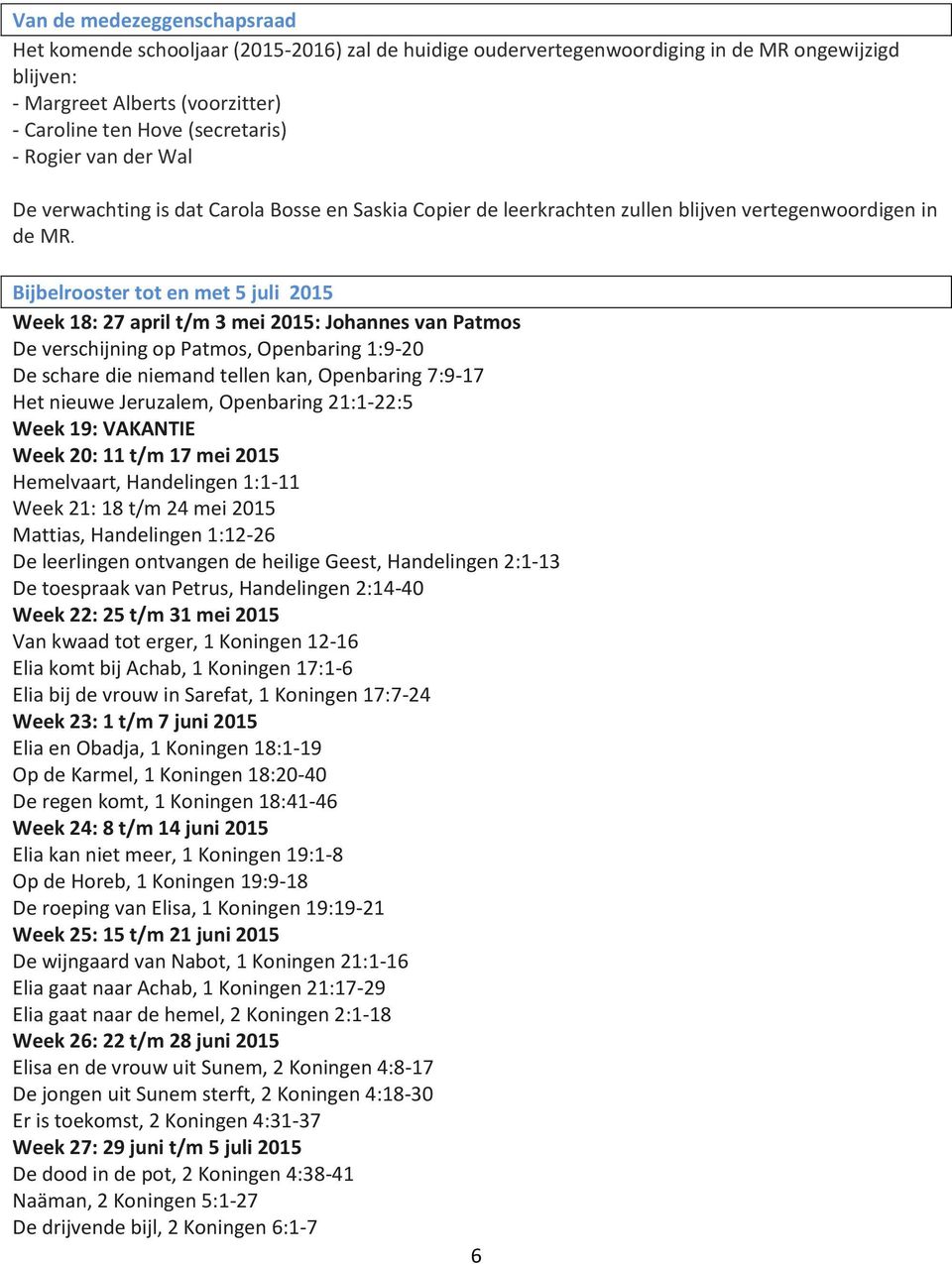 Bijbelrooster tot en met 5 juli 2015 Week 18: 27 april t/m 3 mei 2015: Johannes van Patmos De verschijning op Patmos, Openbaring 1:9-20 De schare die niemand tellen kan, Openbaring 7:9-17 Het nieuwe