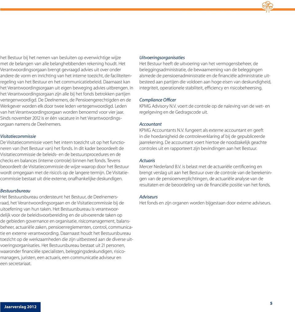 Daarnaast kan het Verantwoordingsorgaan uit eigen beweging advies uitbrengen. In het Verantwoordings orgaan zijn alle bij het fonds betrokken partijen vertegenwoordigd.