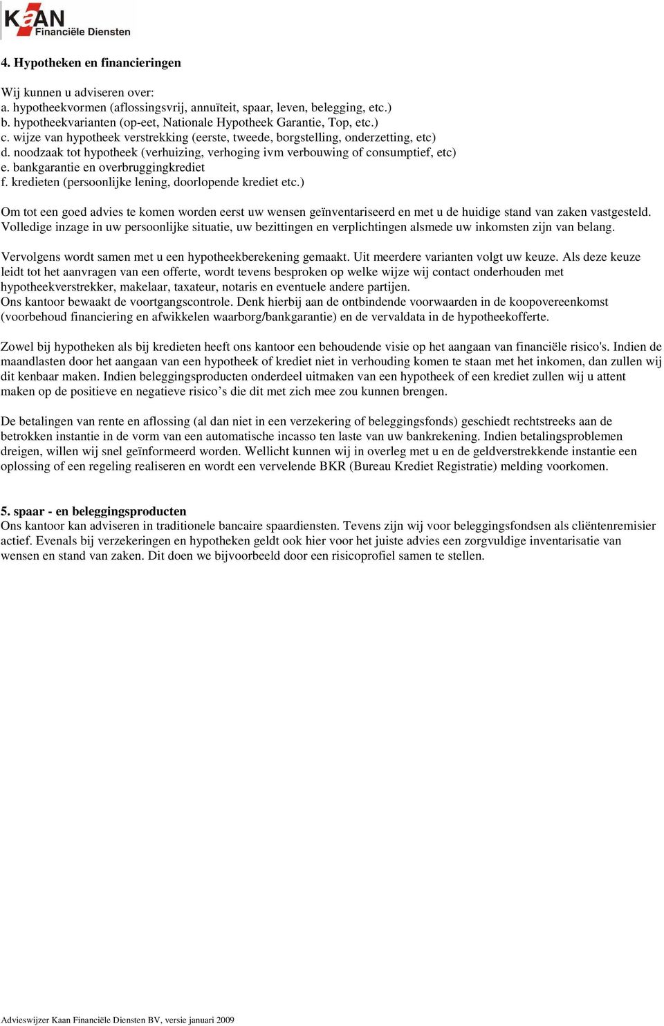 noodzaak tot hypotheek (verhuizing, verhoging ivm verbouwing of consumptief, etc) e. bankgarantie en overbruggingkrediet f. kredieten (persoonlijke lening, doorlopende krediet etc.