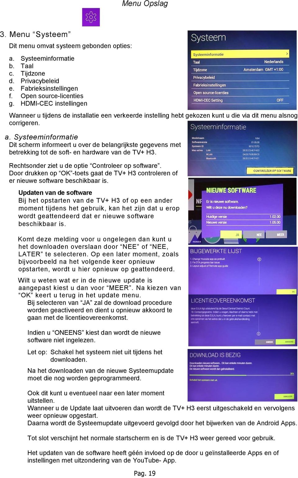 snog corrigeren. a. Systeeminformatie Dit scherm informeert u over de belangrijkste gegevens met betrekking tot de soft- en hardware van de TV+ H3. Rechtsonder ziet u de optie Controleer op software.