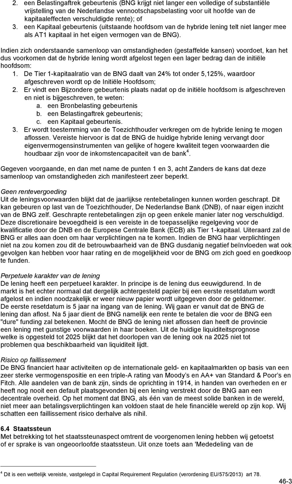 Indien zich onderstaande samenloop van omstandigheden (gestaffelde kansen) voordoet, kan het dus voorkomen dat de hybride lening wordt afgelost tegen een lager bedrag dan de initiële hoofdsom: 1.