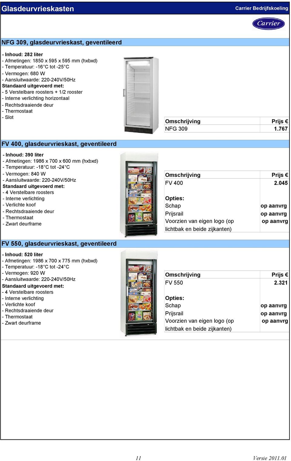 767 FV 400, glasdeurvrieskast, geventileerd - Inhoud: 390 liter - Afmetingen: 1986 x 700 x 600 mm (hxbxd) - Temperatuur: -18 C tot -24 C - Vermogen: 840 W - 4 Verstelbare roosters - Interne