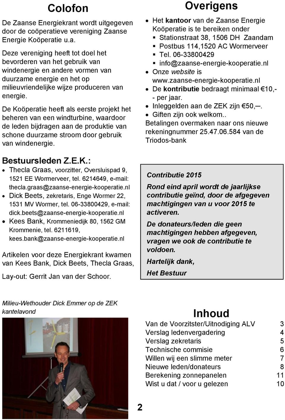 6214649, e-mail: thecla.graas@zaanse-energie-kooperatie.nl Dick Beets, zekretaris, Enge Wormer 22, 1531 MV Wormer, tel. 06-33800429, e-mail: dick.beets@zaanse-energie-kooperatie.