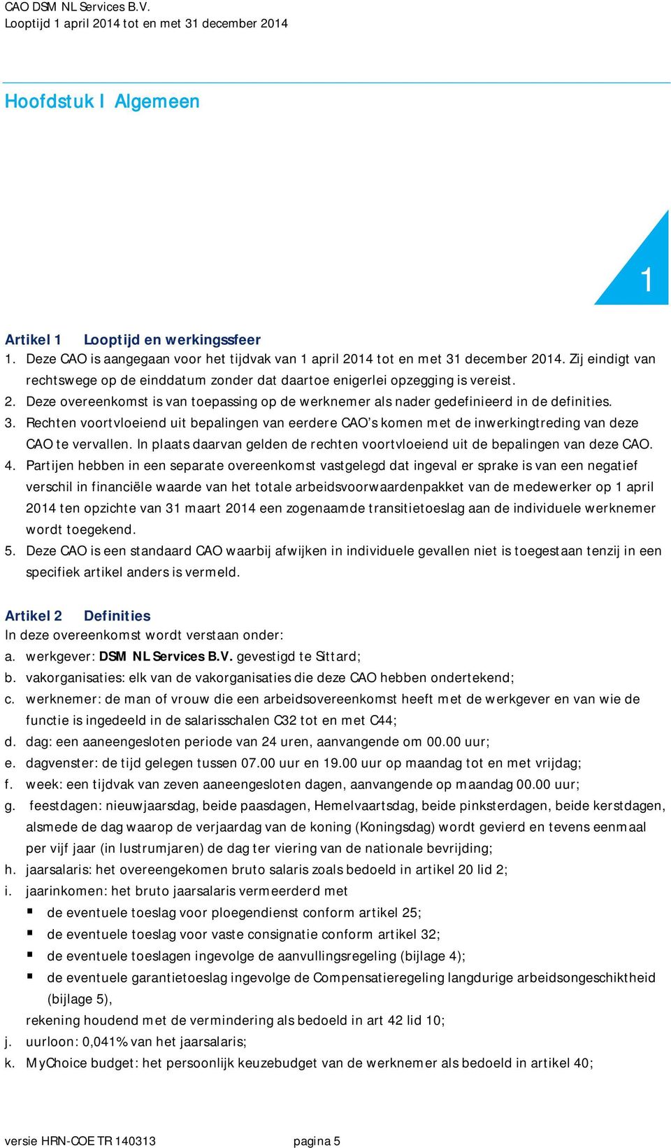 Rechten voortvloeiend uit bepalingen van eerdere CAO s komen met de inwerkingtreding van deze CAO te vervallen. In plaats daarvan gelden de rechten voortvloeiend uit de bepalingen van deze CAO. 4.