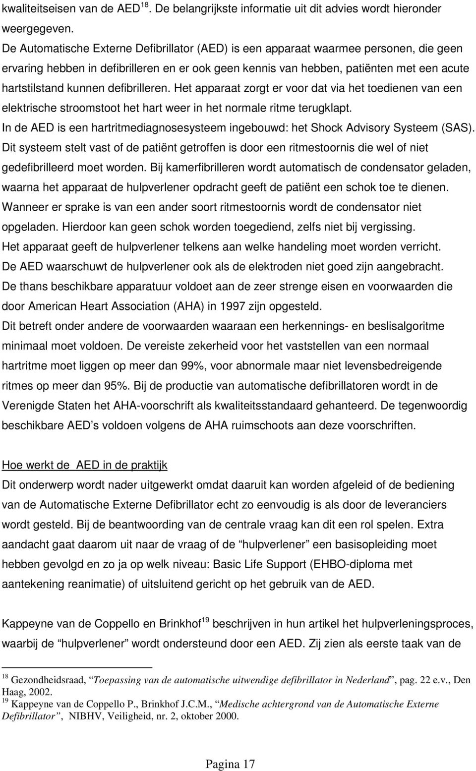 defibrilleren. Het apparaat zorgt er voor dat via het toedienen van een elektrische stroomstoot het hart weer in het normale ritme terugklapt.